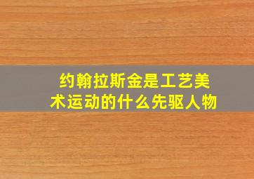 约翰拉斯金是工艺美术运动的什么先驱人物