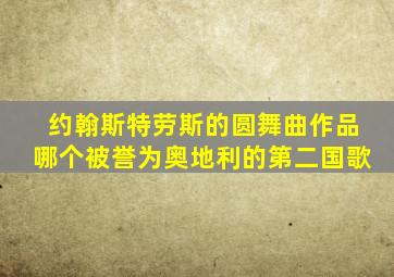 约翰斯特劳斯的圆舞曲作品哪个被誉为奥地利的第二国歌