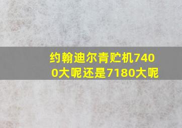 约翰迪尔青贮机7400大呢还是7180大呢