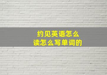 约见英语怎么读怎么写单词的