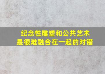 纪念性雕塑和公共艺术是很难融合在一起的对错