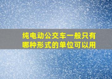 纯电动公交车一般只有哪种形式的单位可以用