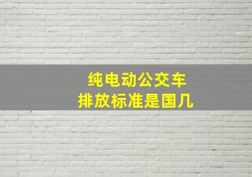 纯电动公交车排放标准是国几