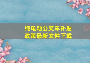 纯电动公交车补贴政策最新文件下载