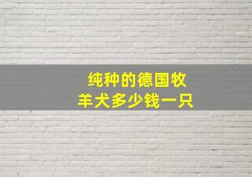 纯种的德国牧羊犬多少钱一只