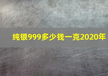 纯银999多少钱一克2020年