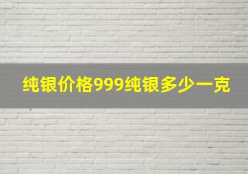 纯银价格999纯银多少一克