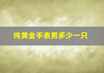 纯黄金手表男多少一只