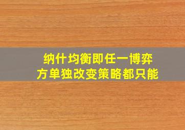 纳什均衡即任一博弈方单独改变策略都只能