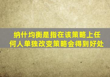 纳什均衡是指在该策略上任何人单独改变策略会得到好处