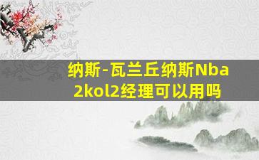 纳斯-瓦兰丘纳斯Nba2kol2经理可以用吗