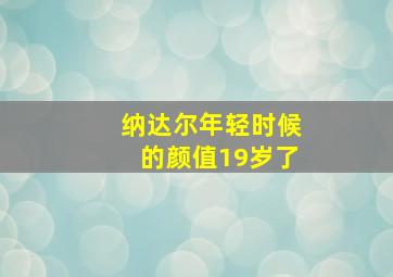 纳达尔年轻时候的颜值19岁了