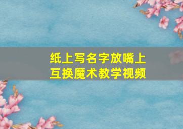 纸上写名字放嘴上互换魔术教学视频