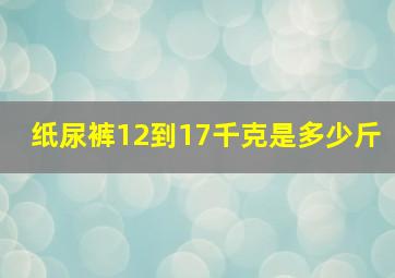 纸尿裤12到17千克是多少斤