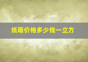 纸箱价格多少钱一立方