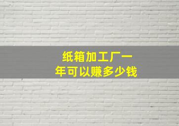 纸箱加工厂一年可以赚多少钱