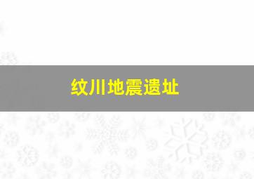 纹川地震遗址