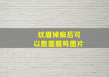 纹眉掉痂后可以敷面膜吗图片