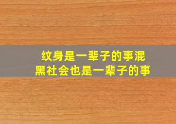 纹身是一辈子的事混黑社会也是一辈子的事