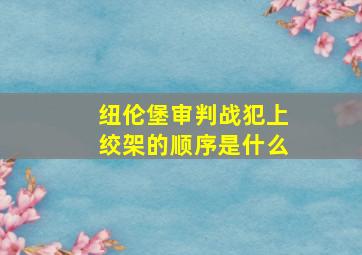 纽伦堡审判战犯上绞架的顺序是什么