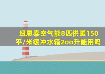 纽恩泰空气能8匹供暖150平/米缓冲水箱2oo升能用吗