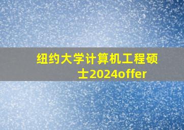 纽约大学计算机工程硕士2024offer