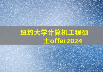 纽约大学计算机工程硕士offer2024