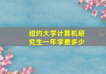 纽约大学计算机研究生一年学费多少