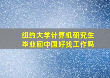 纽约大学计算机研究生毕业回中国好找工作吗