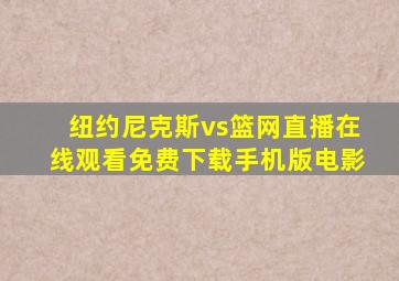 纽约尼克斯vs篮网直播在线观看免费下载手机版电影