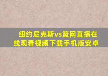 纽约尼克斯vs篮网直播在线观看视频下载手机版安卓