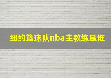 纽约篮球队nba主教练是谁