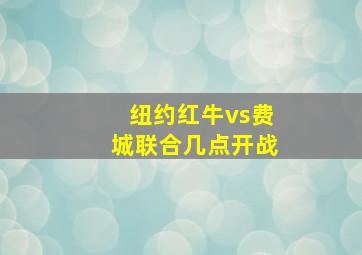 纽约红牛vs费城联合几点开战