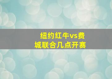 纽约红牛vs费城联合几点开赛