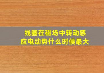 线圈在磁场中转动感应电动势什么时候最大