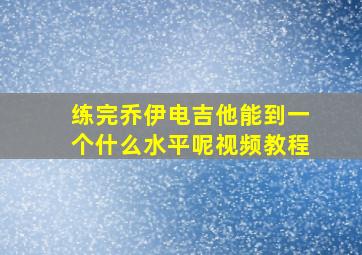 练完乔伊电吉他能到一个什么水平呢视频教程