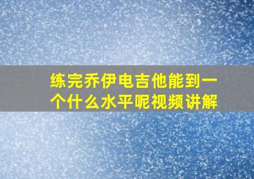 练完乔伊电吉他能到一个什么水平呢视频讲解