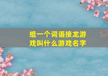 组一个词语接龙游戏叫什么游戏名字