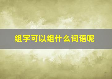 组字可以组什么词语呢