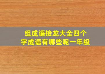 组成语接龙大全四个字成语有哪些呢一年级