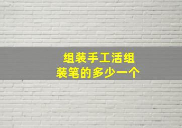 组装手工活组装笔的多少一个