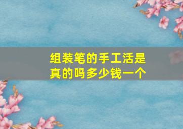 组装笔的手工活是真的吗多少钱一个