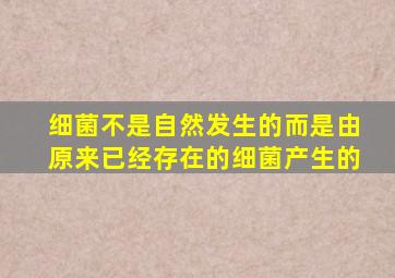 细菌不是自然发生的而是由原来已经存在的细菌产生的