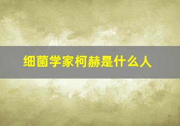 细菌学家柯赫是什么人