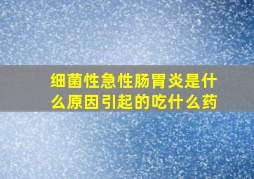 细菌性急性肠胃炎是什么原因引起的吃什么药