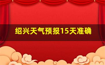 绍兴天气预报15天准确