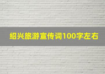 绍兴旅游宣传词100字左右