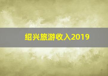 绍兴旅游收入2019