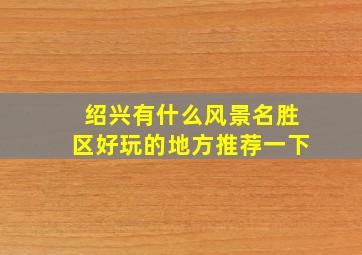 绍兴有什么风景名胜区好玩的地方推荐一下