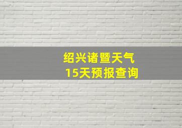 绍兴诸暨天气15天预报查询